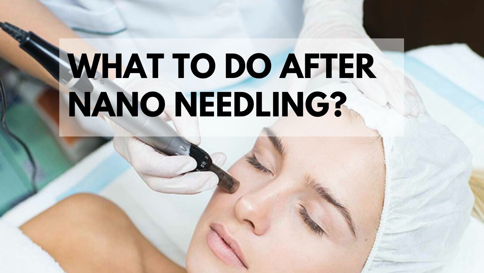 Read more about the article What To Do After Nano Needling?